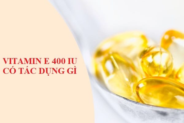 Vitamin E 400 IU có tác dụng gì?