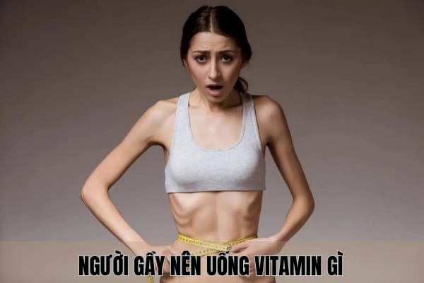 Người gầy nên uống vitamin gì để tăng cân AN TOÀN?